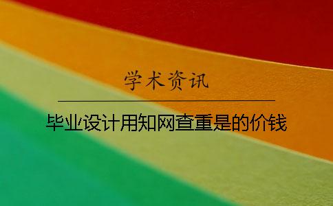 毕业设计用知网查重是的价钱