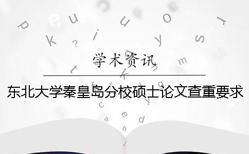 东北大学秦皇岛分校硕士论文查重要求及重复率