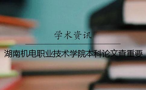 湖南机电职业技术学院本科论文查重要求及重复率 湖南生物机电职业技术学院会升本科吗