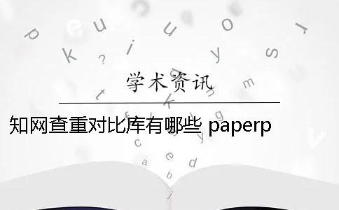 知网查重对比库有哪些？ paperpass与知网查重对比
