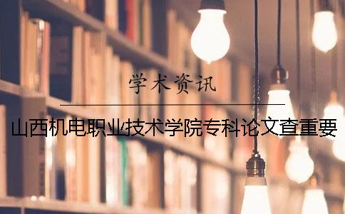 山西机电职业技术学院专科论文查重要求及重复率 山西机电职业技术学院专科录取分数线