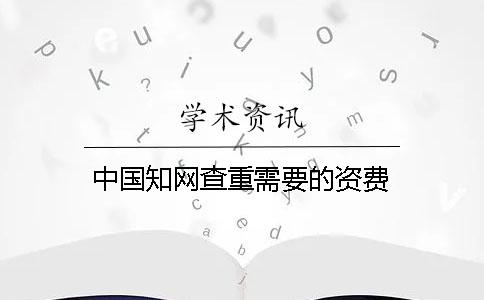 中国知网查重需要的资费