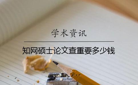 知网硕士论文查重要多少钱