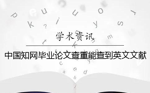 中国知网毕业论文查重能查到英文文献吗？