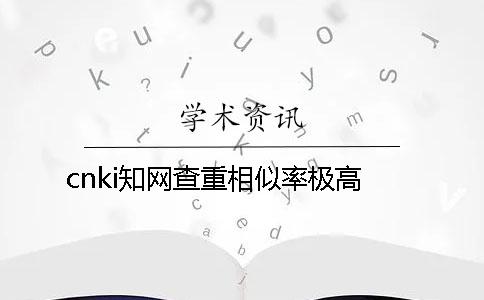 cnki知网查重相似率极高