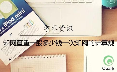 知网查重一般多少钱一次？知网的计算规则是什么？