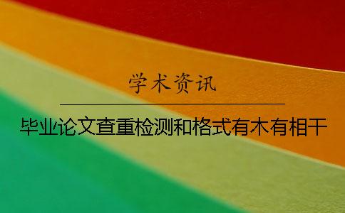 毕业论文查重检测和格式有木有相干