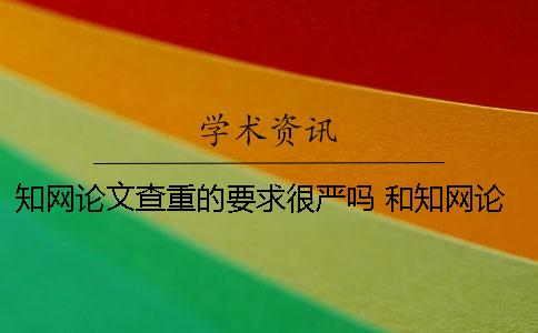 知网论文查重的要求很严吗？ 和知网论文查重差不多的是哪一个？