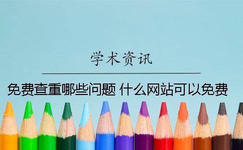 免费查重哪些问题？ 什么网站可以免费查重一次