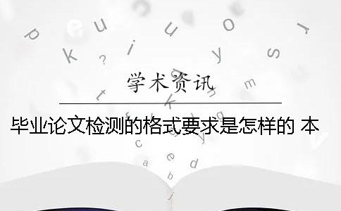 毕业论文检测的格式要求是怎样的？ 本科生毕业论文的格式及要求