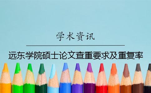 远东学院硕士论文查重要求及重复率
