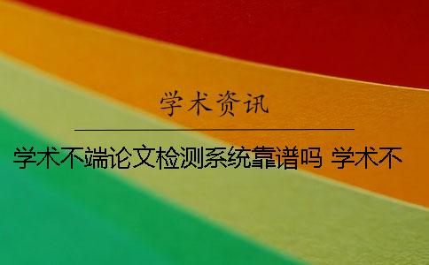 学术不端论文检测系统靠谱吗？ 学术不端文献检测系统免费吗