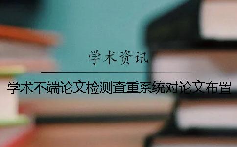 学术不端论文检测查重系统对论文布置格式要求