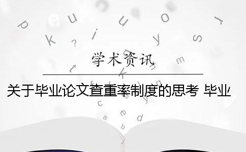 关于毕业论文查重率制度的思考 毕业论文查重率不能超过多少