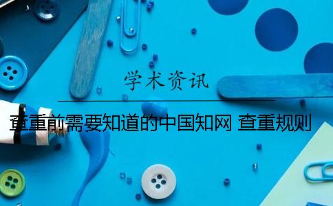 查重前需要知道的中国知网 查重规则一