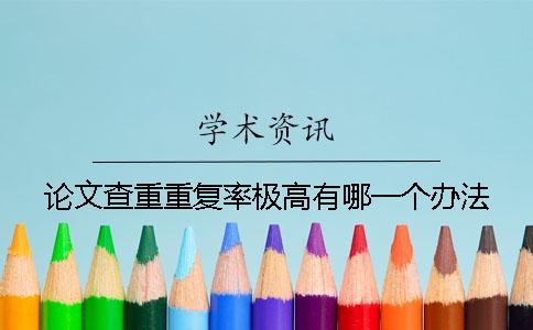 论文查重重复率极高有哪一个办法