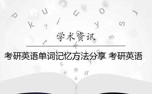 考研英语单词记忆方法分享 考研英语单词记忆app