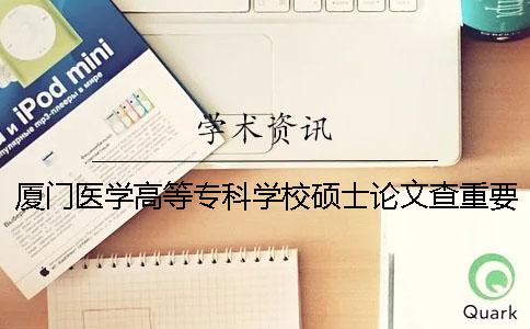 厦门医学高等专科学校硕士论文查重要求及重复率