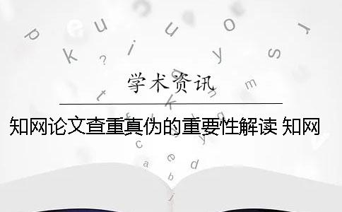 知网论文查重真伪的重要性解读 知网论文查重验证真伪
