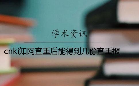 cnki知网查重后能得到几份查重报告？