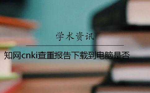 知网cnki查重报告下载到电脑是否真的验证