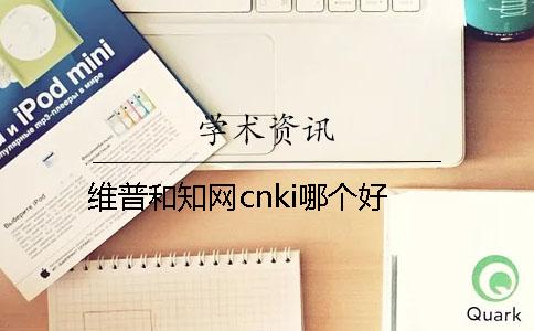 维普和知网cnki哪个好