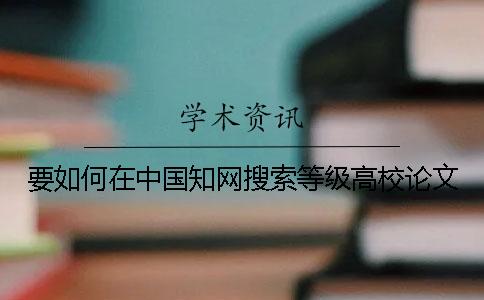 要如何在中国知网搜索等级高校论文
