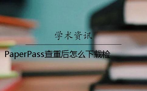 PaperPass查重后怎么下载检测报告