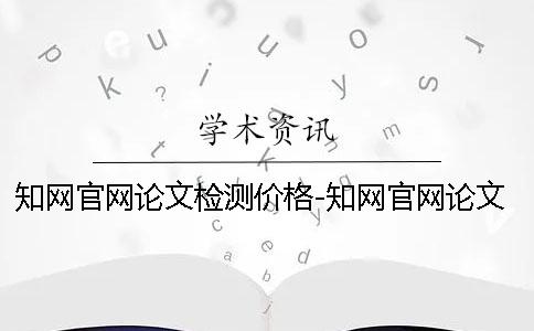 知网官网论文检测价格-知网官网论文检测代理