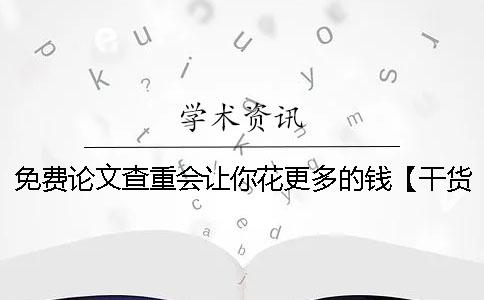 免费论文查重会让你花更多的钱【干货分享】