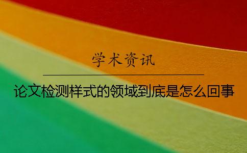 论文检测样式的领域到底是怎么回事？