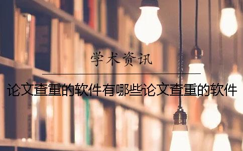 论文查重的软件有哪些论文查重的软件免费