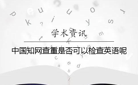 中国知网查重是否可以检查英语呢？