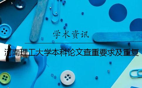 河南理工大学本科论文查重要求及重复率 河南理工大学本科论文上传格式一