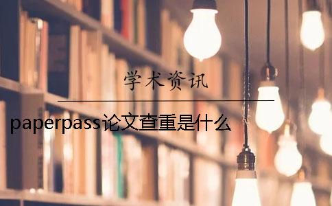 paperpass论文查重是什么？ paperpass论文查重免费吗