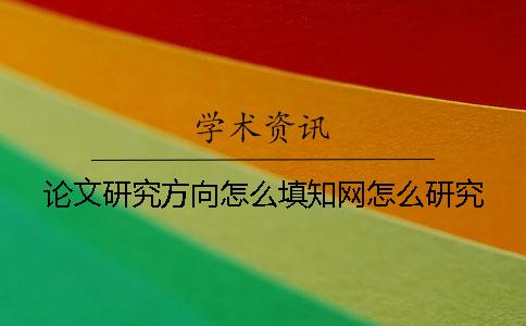 论文研究方向怎么填？知网怎么研究？