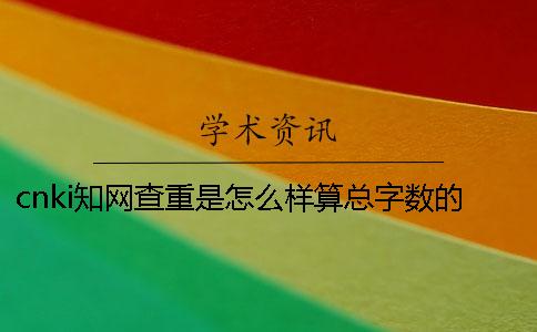 cnki知网查重是怎么样算总字数的？