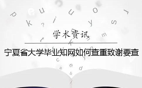 宁夏省大学毕业知网如何查重？致谢要查？