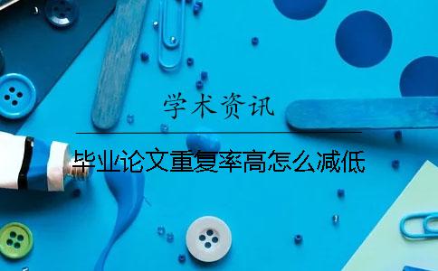 毕业论文重复率高怎么减低