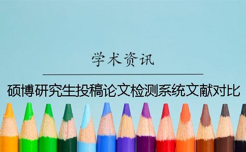 硕博研究生投稿论文检测系统文献对比库包括哪些个