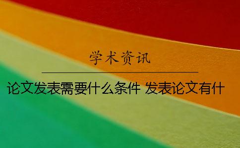 论文发表需要什么条件？ 发表论文有什么条件