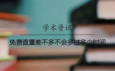 免费查重差不多不会多过多少时间