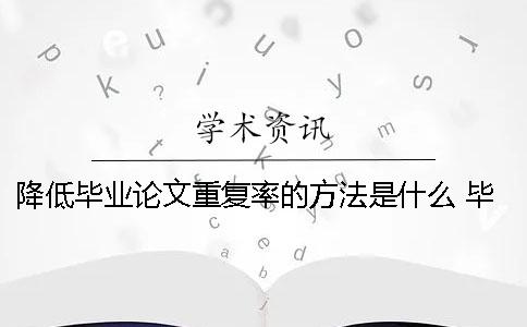 降低毕业论文重复率的方法是什么？ 毕业论文降低重复率技巧