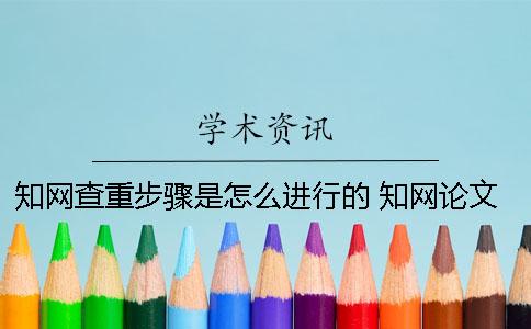 知网查重步骤是怎么进行的？ 知网论文怎么查重步骤