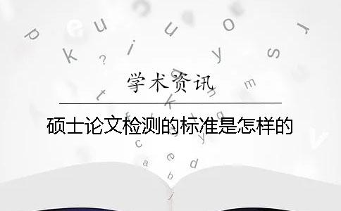 硕士论文检测的标准是怎样的？