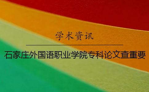 石家庄外国语职业学院专科论文查重要求及重复率 石家庄外国语职业学院是专科吗