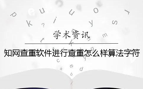 知网查重软件进行查重怎么样算法字符数数