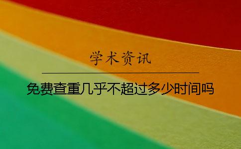 免费查重几乎不超过多少时间吗
