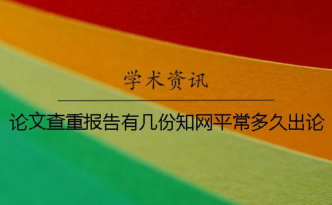 论文查重报告有几份?知网平常多久出论文查重报告? 论文查重报告有几份?知网平常多久出论文查重报告?