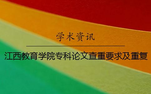 江西教育学院专科论文查重要求及重复率一